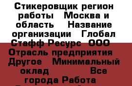 Стикеровщик(регион работы - Москва и область) › Название организации ­ Глобал Стафф Ресурс, ООО › Отрасль предприятия ­ Другое › Минимальный оклад ­ 35 000 - Все города Работа » Вакансии   . Адыгея респ.,Адыгейск г.